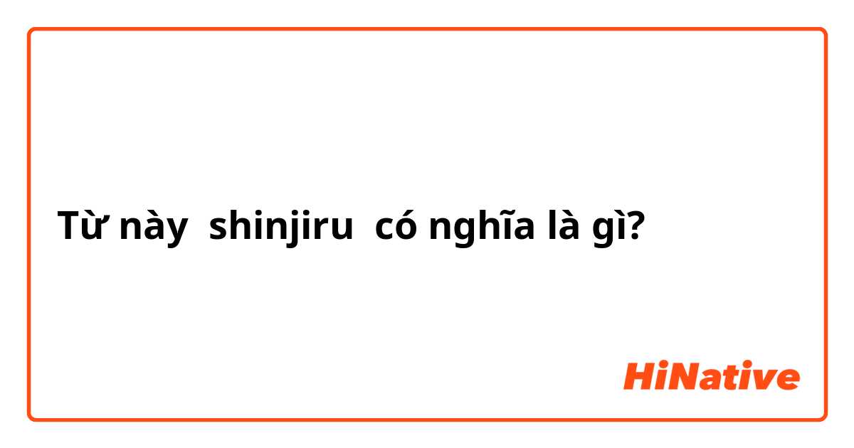 Từ này shinjiru có nghĩa là gì?