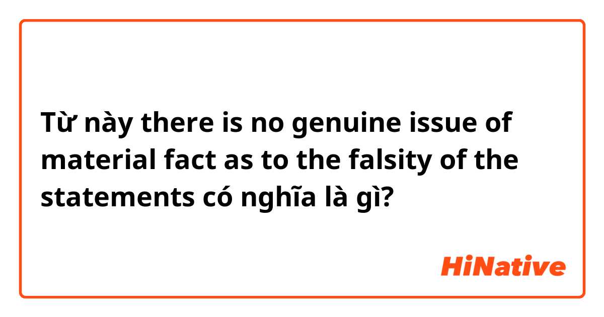 Từ này there is no genuine issue of material fact as to the falsity of the statements có nghĩa là gì?