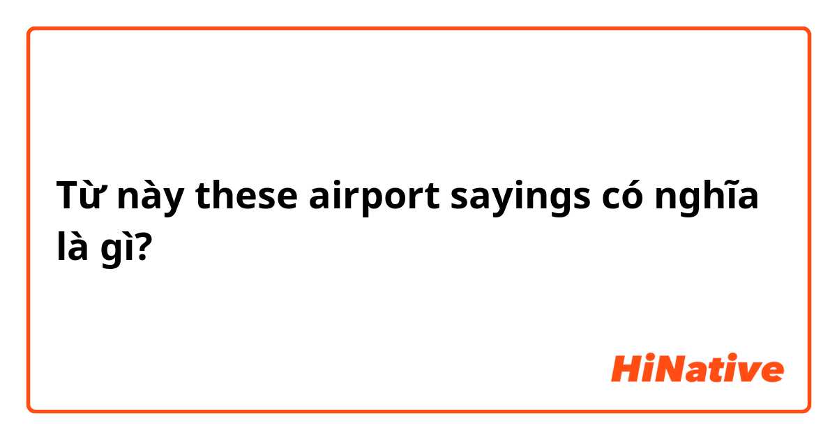 Từ này these airport sayings có nghĩa là gì?