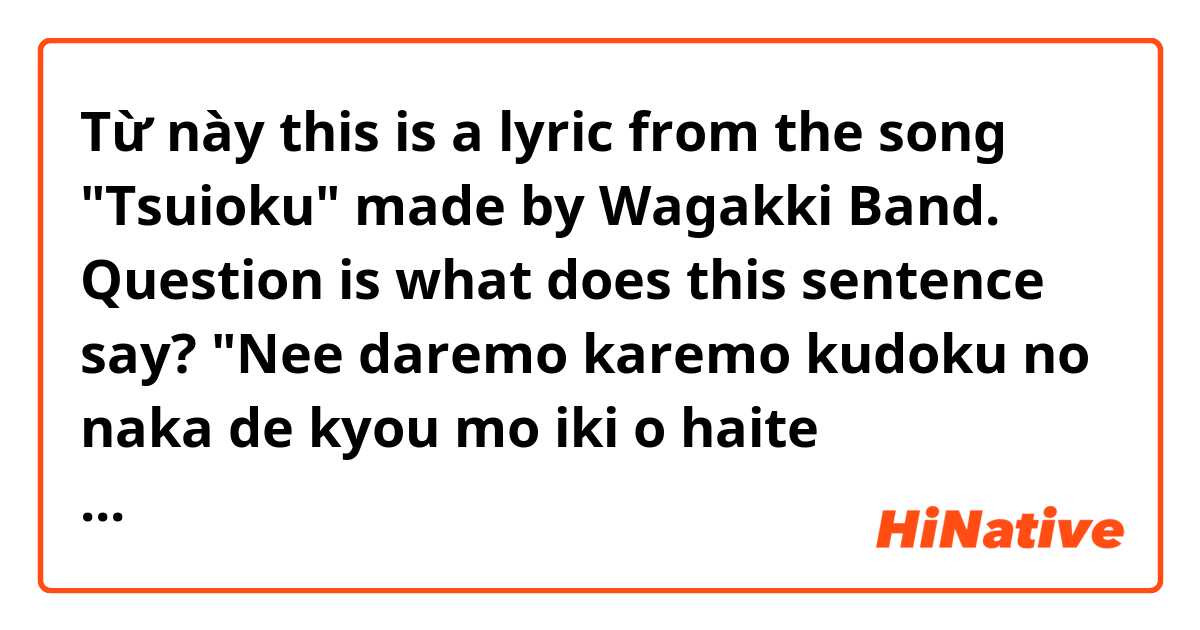 Từ này this is a lyric from the song "Tsuioku" made by Wagakki Band.
Question is what does this sentence say?
"Nee daremo karemo kudoku no naka de kyou mo iki o haite kizutsukeatte, nagusameatte, atatame aimashou. có nghĩa là gì?