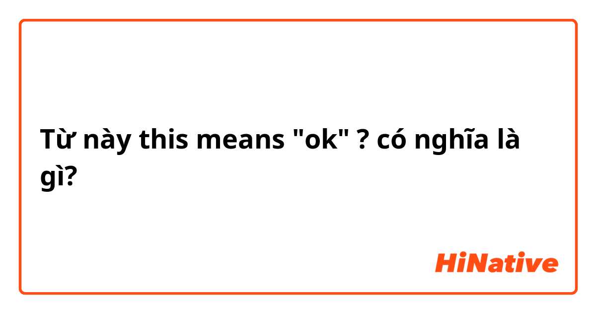 Từ này this means "ok" ? có nghĩa là gì?