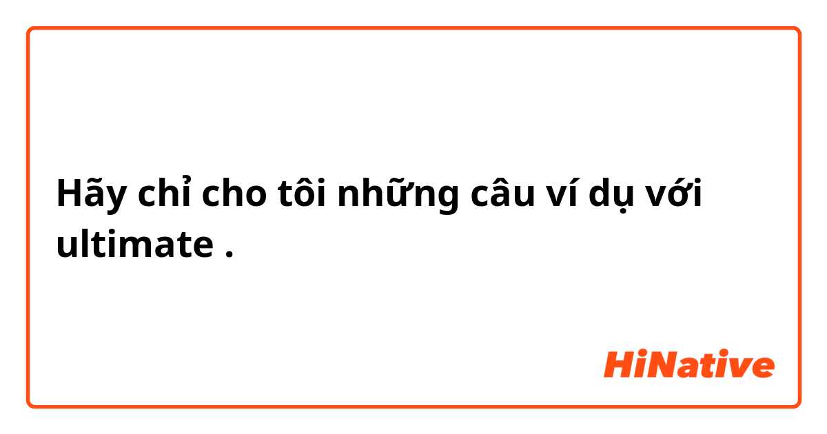 Hãy chỉ cho tôi những câu ví dụ với ultimate .