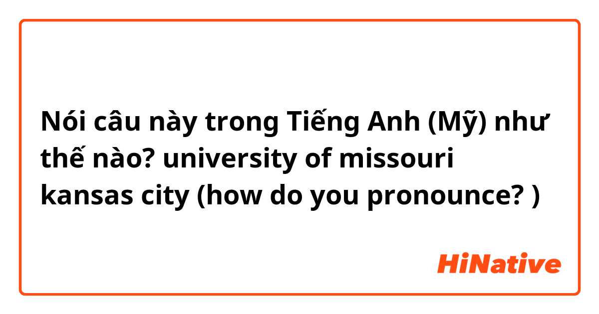 Nói câu này trong Tiếng Anh (Mỹ) như thế nào? university of missouri kansas city (how do you pronounce? )