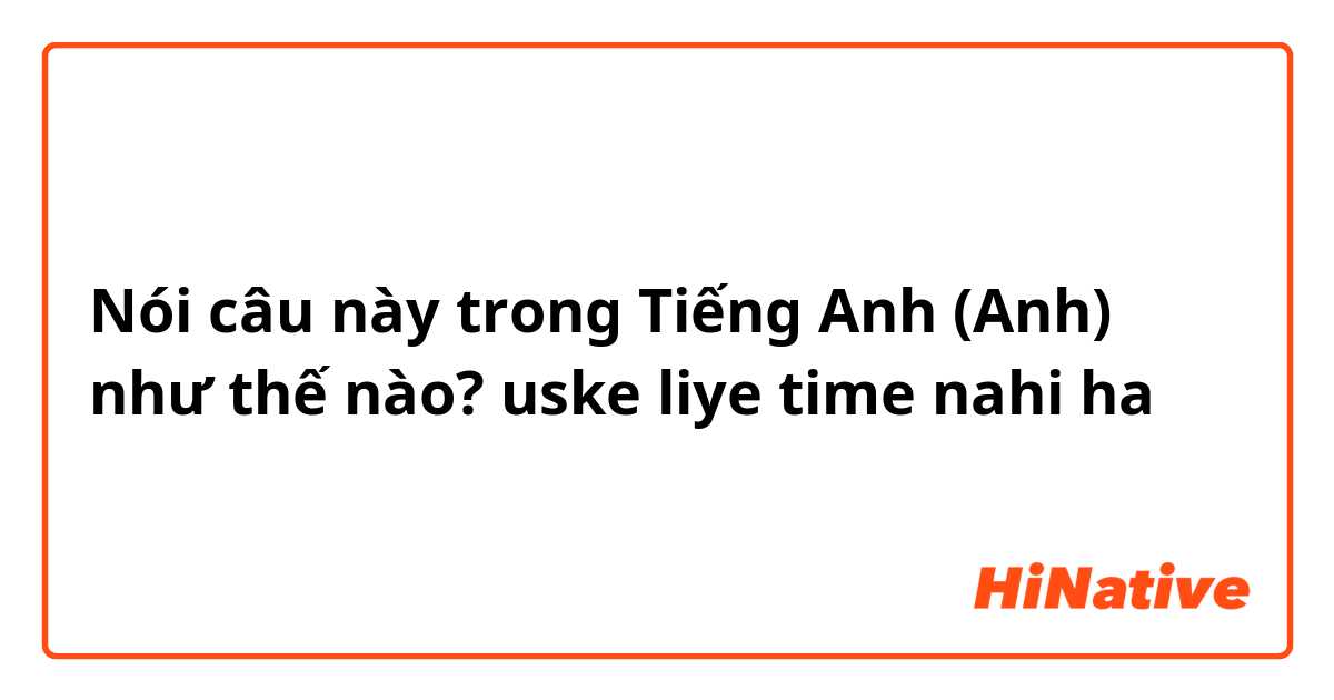 Nói câu này trong Tiếng Anh (Anh) như thế nào? uske liye time nahi ha