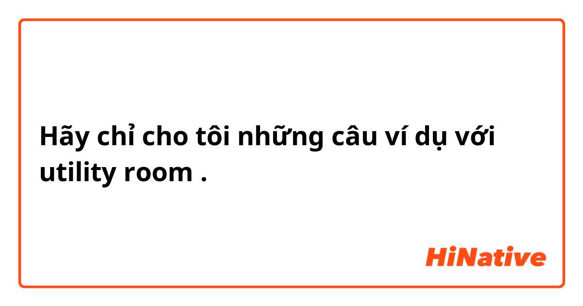 Hãy chỉ cho tôi những câu ví dụ với utility room.