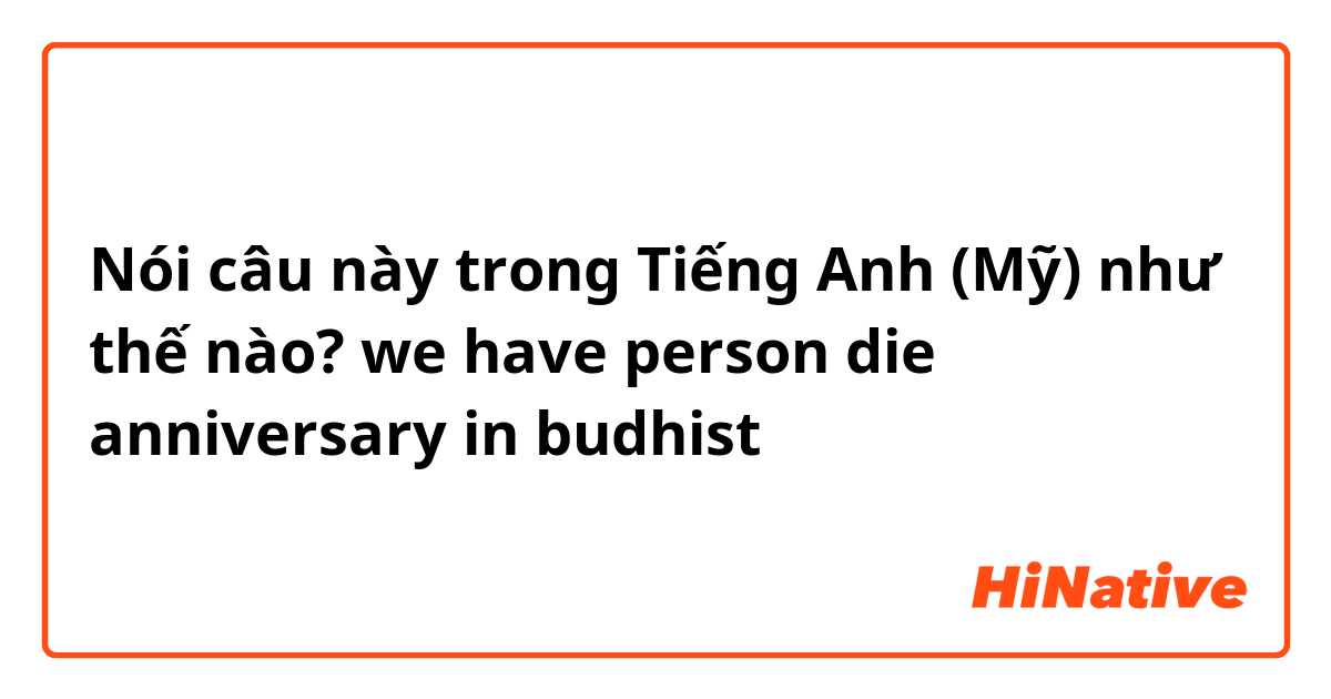 Nói câu này trong Tiếng Anh (Mỹ) như thế nào? we have person die anniversary in budhist