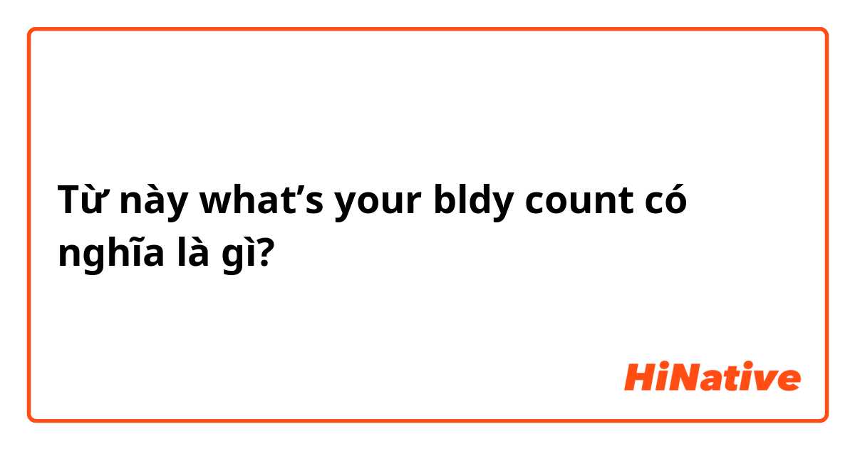 Từ này what’s your bldy count có nghĩa là gì?