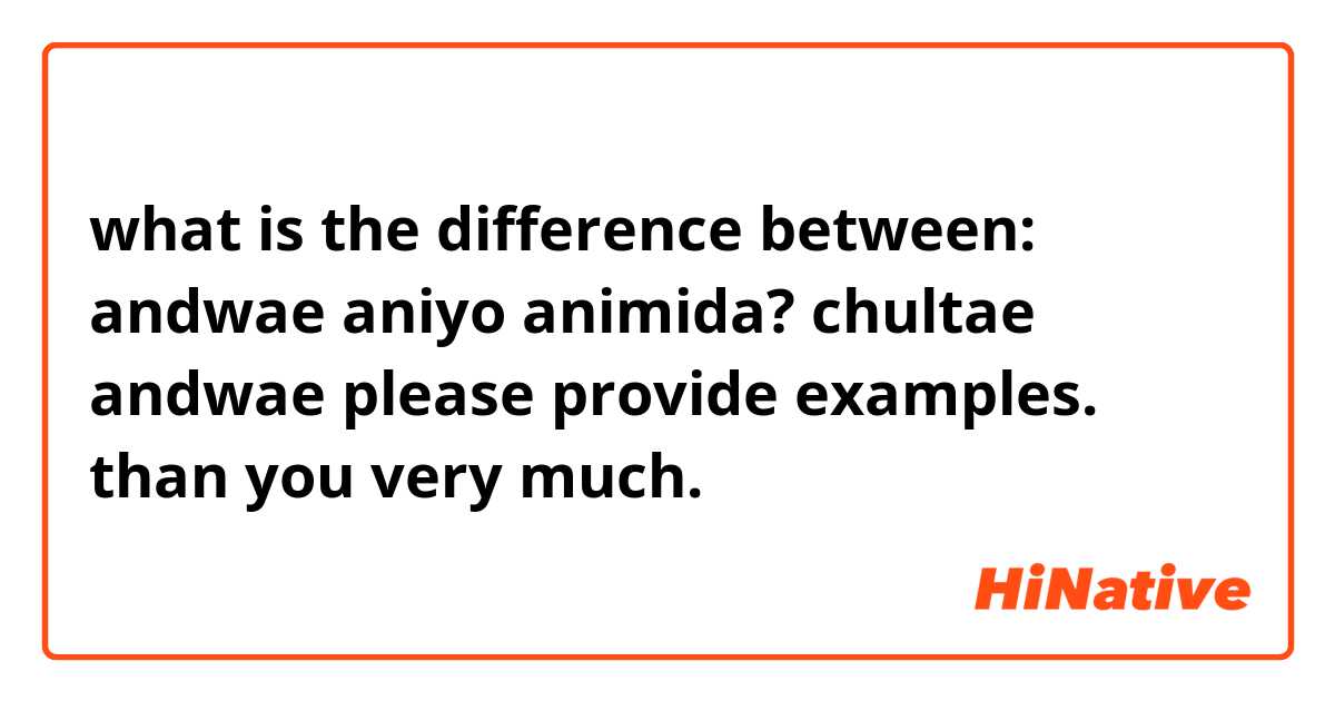what is the difference between:
andwae
aniyo
animida?
chultae andwae

please provide examples. than you very much.