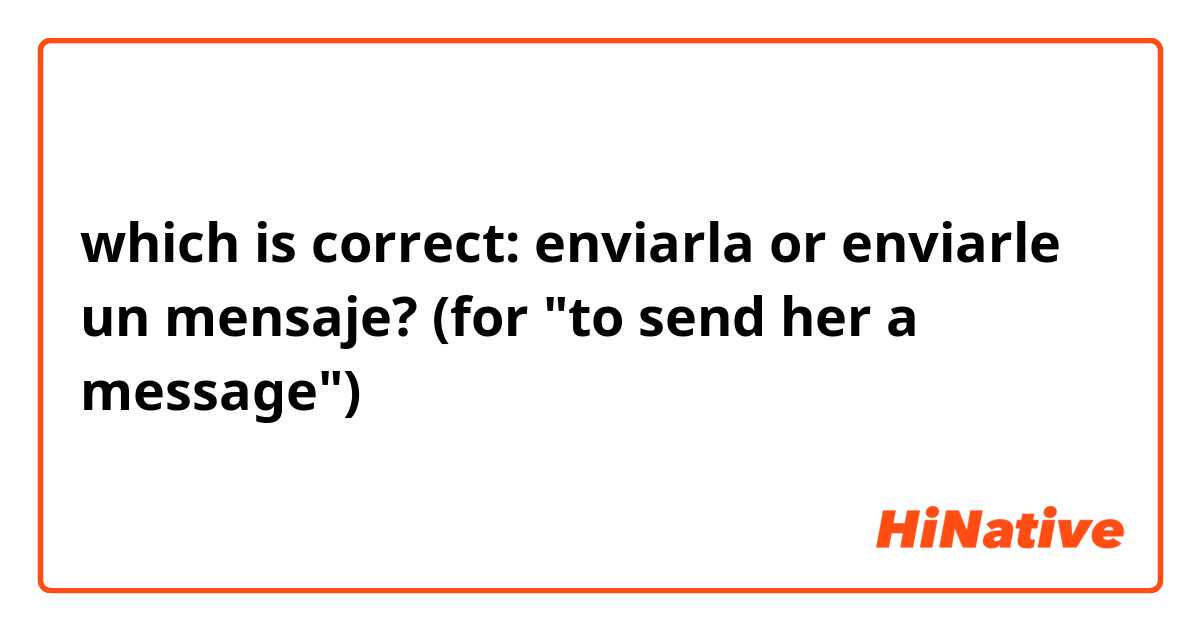 which is correct: enviarla or enviarle un mensaje? (for "to send her a message") 