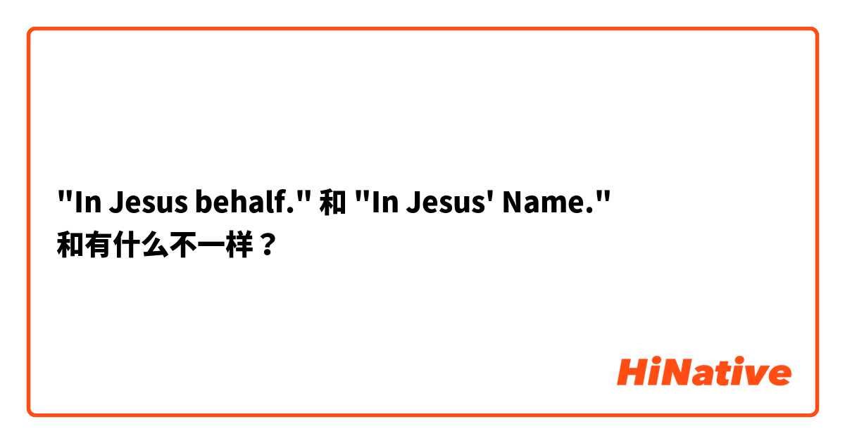 "In Jesus behalf." 和 "In Jesus' Name." 和有什么不一样？