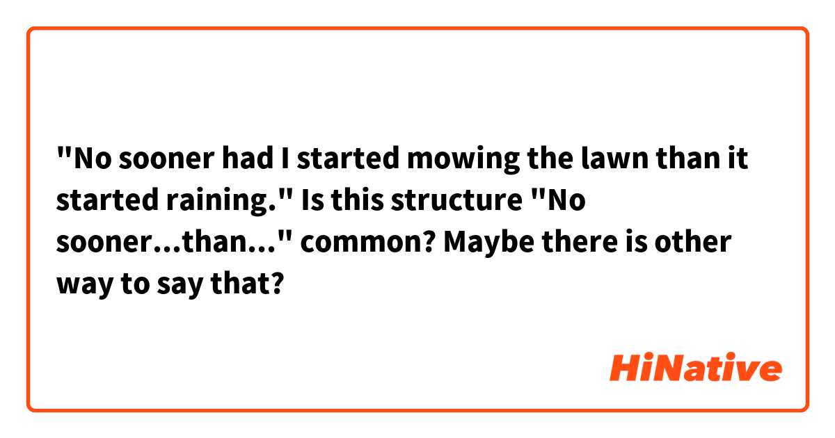 "No sooner had I started mowing the lawn than it started raining." Is this structure "No sooner...than..." common? Maybe there is other way to say that?