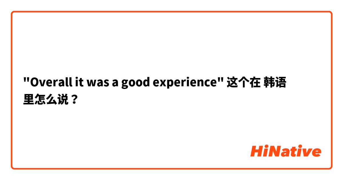 "Overall it was a good experience" 这个在 韩语 里怎么说？