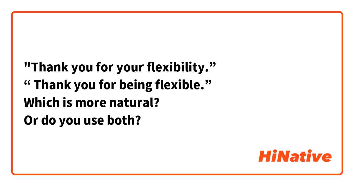 "Thank you for your flexibility.”
“ Thank you for being flexible.”
Which is more natural?
Or do you use both?