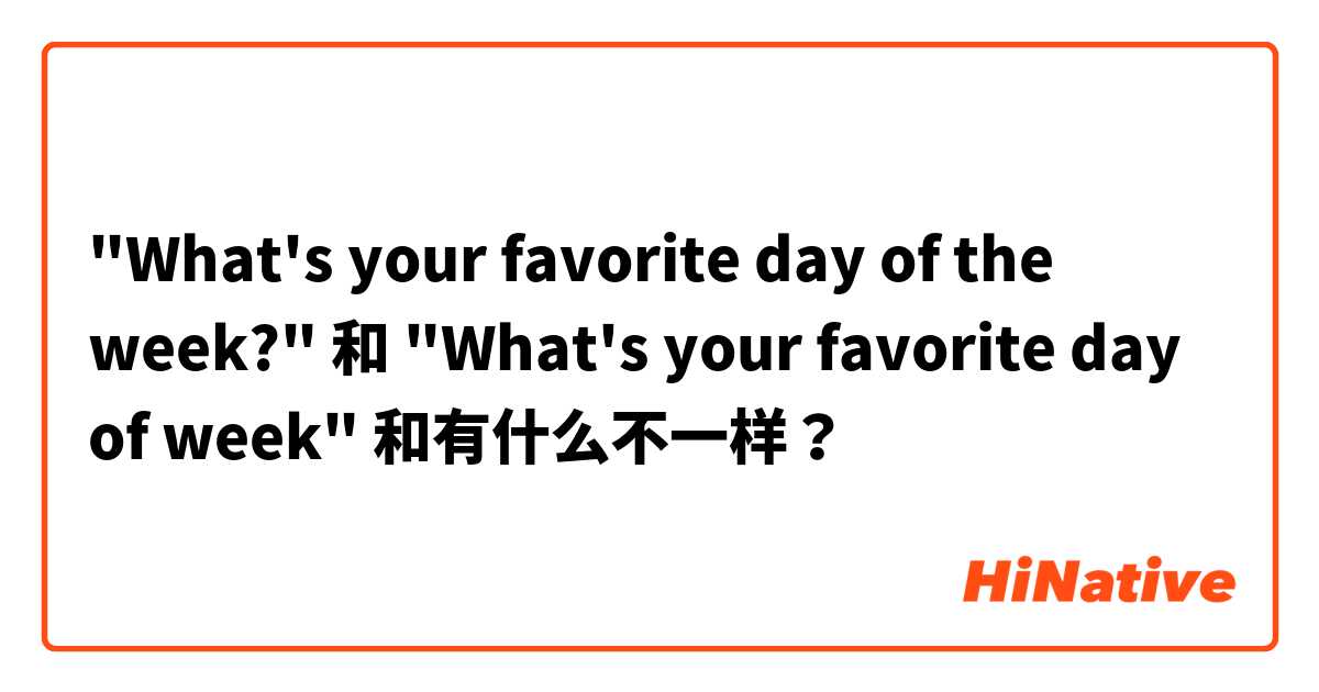"What's your favorite day of the week?" 和 "What's your favorite day of week" 和有什么不一样？