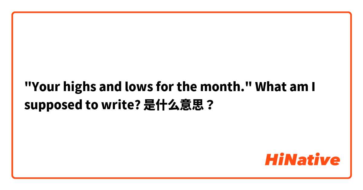 "Your highs and lows for the month." What am I supposed to write? 是什么意思？