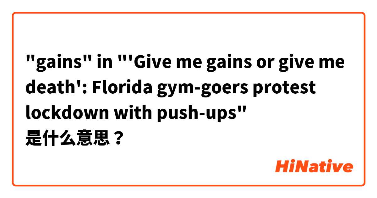 "gains" in "'Give me gains or give me death': Florida gym-goers protest lockdown with push-ups" 是什么意思？