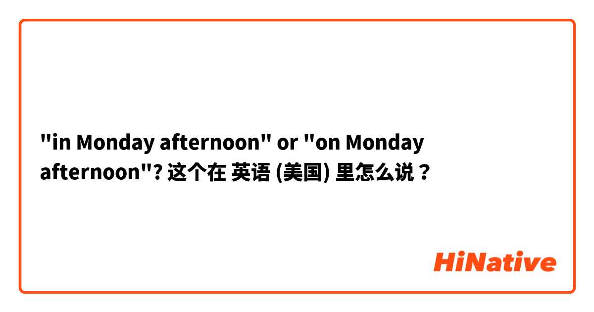 "in Monday afternoon" or "on Monday afternoon"? 这个在 英语 (美国) 里怎么说？