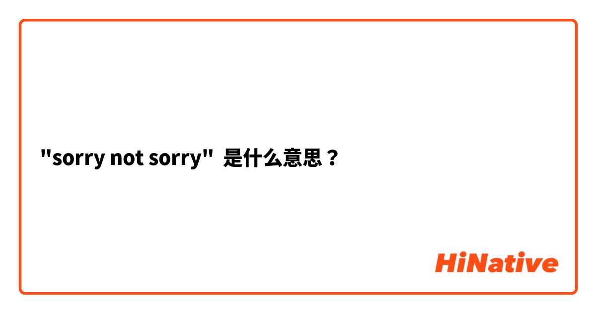"sorry not sorry" 是什么意思？