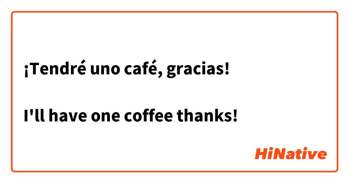 ¡Tendré uno café, gracias!

I'll have one coffee thanks!