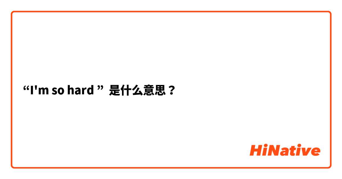 “I'm so hard ” 是什么意思？