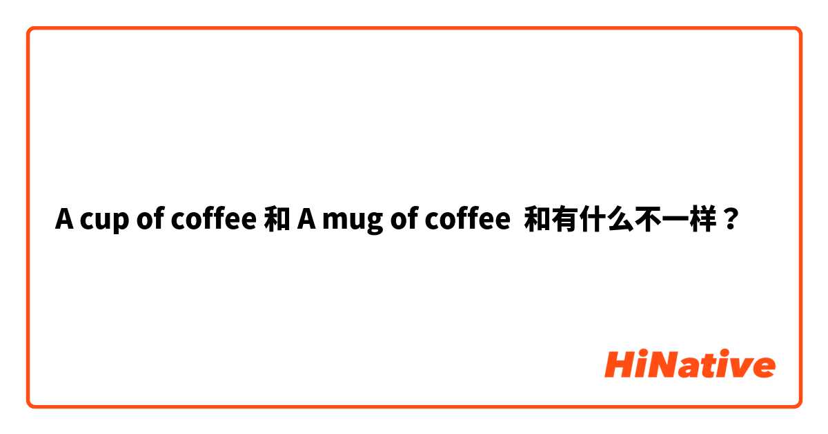 A cup of coffee 和 A mug of coffee 和有什么不一样？