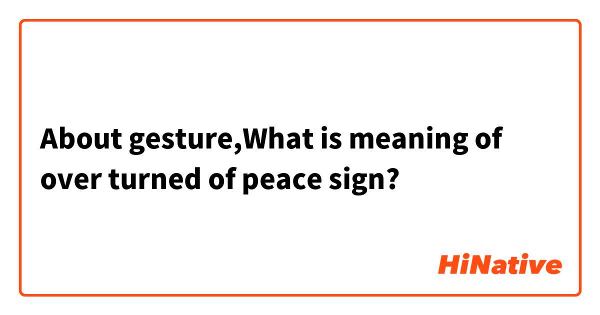 About gesture,What is meaning of over turned of peace sign?
