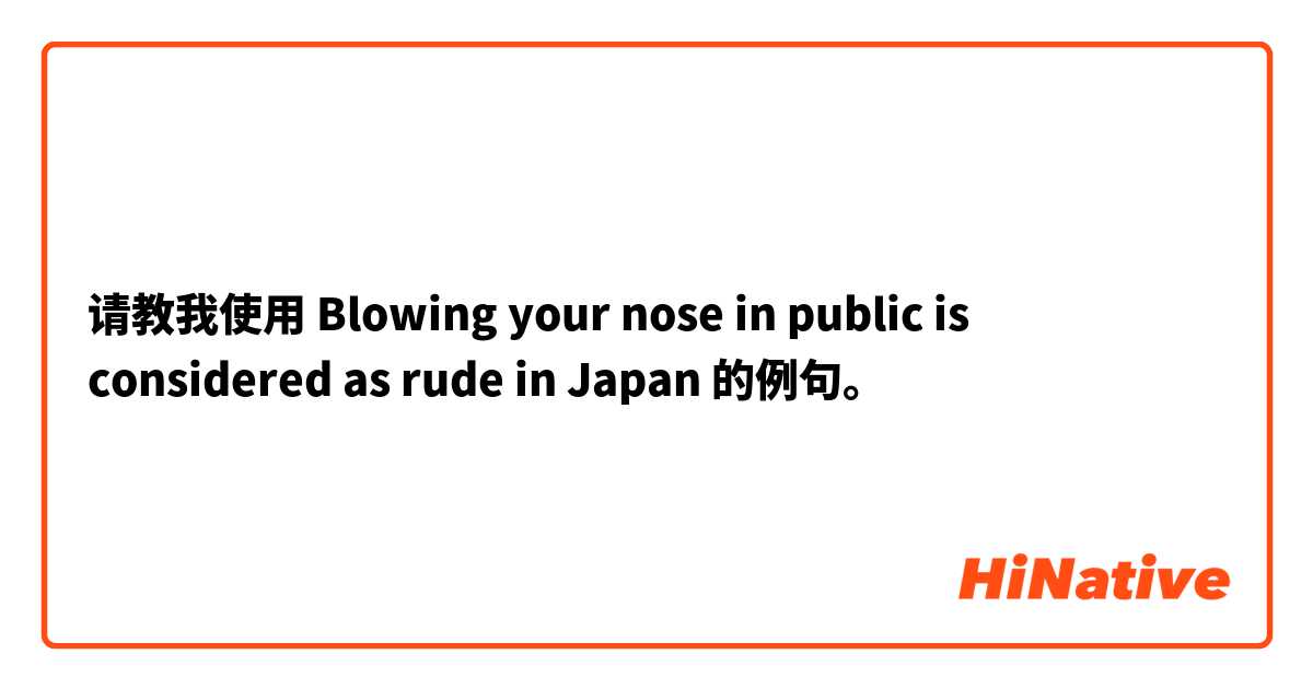 请教我使用 Blowing your nose in public is considered as rude in Japan的例句。