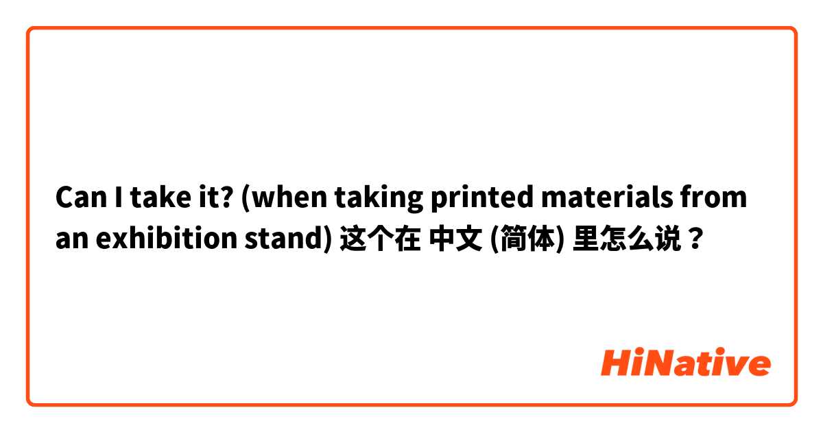 Can I take it?
(when taking printed materials from an exhibition stand) 这个在 中文 (简体) 里怎么说？
