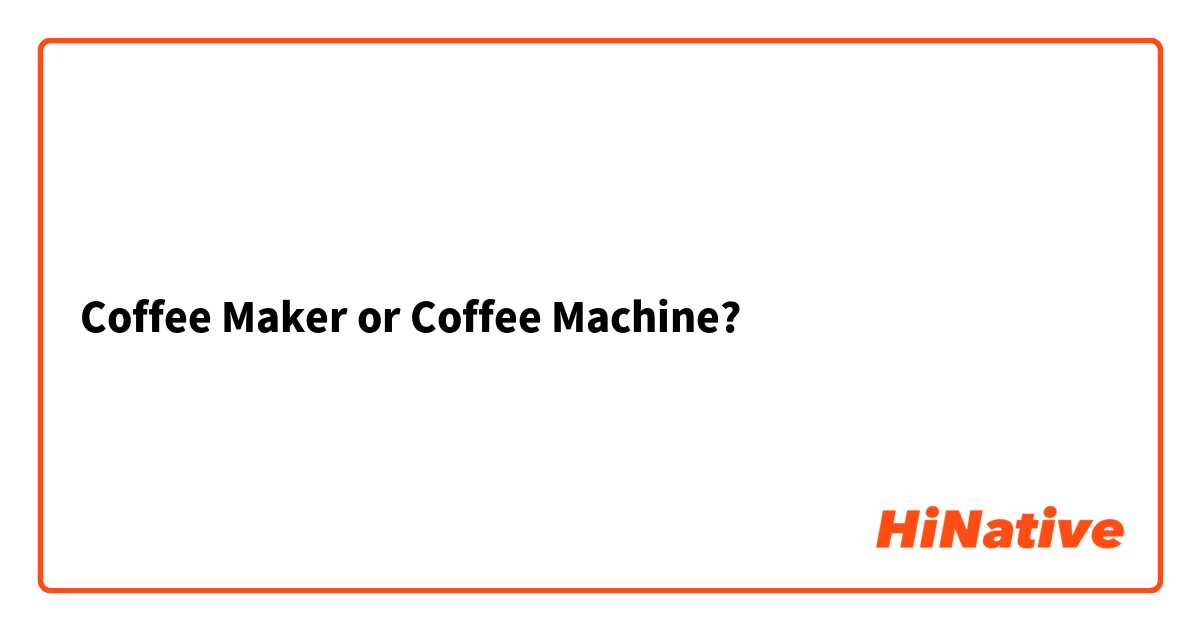 Coffee Maker or Coffee Machine?