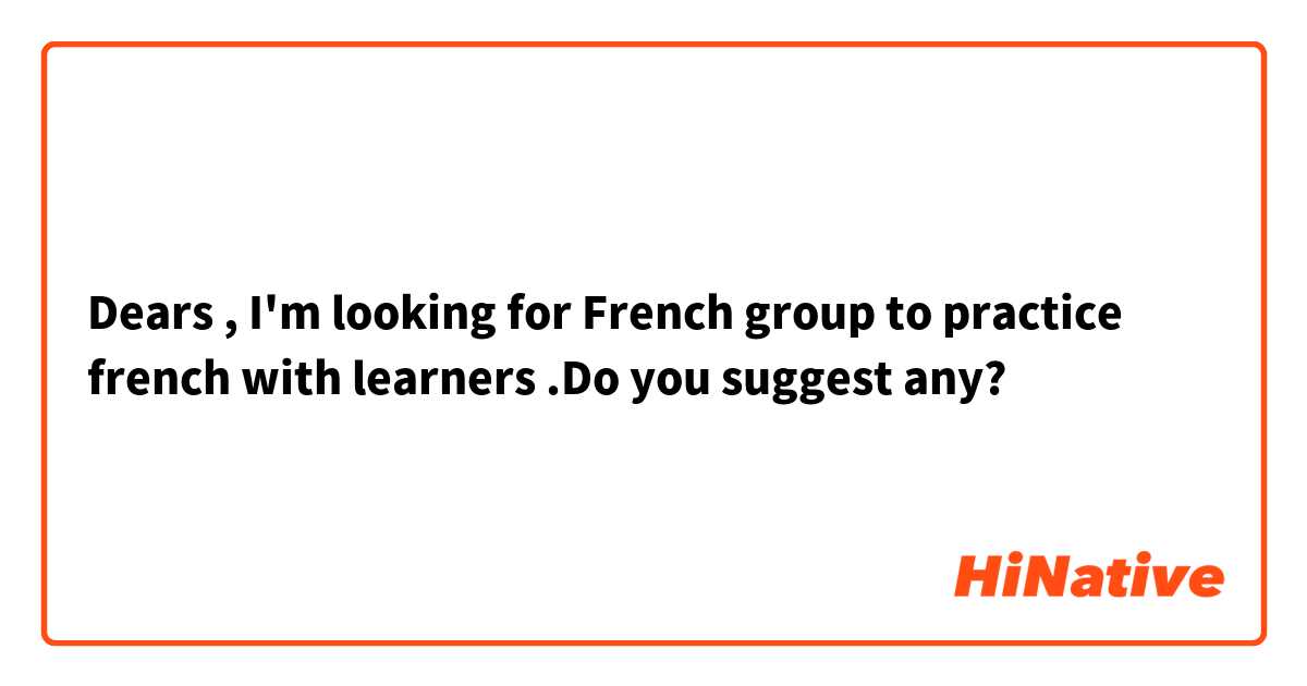Dears ,
I'm looking for French group to practice french with learners .Do you suggest any?
