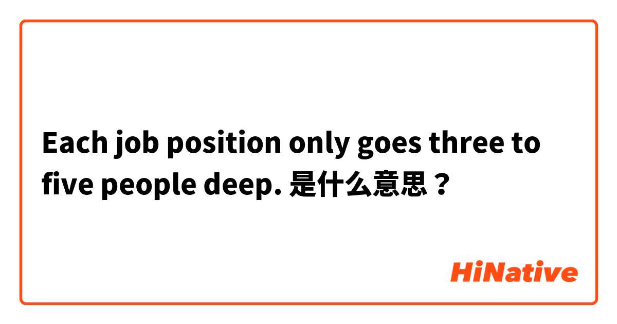  Each job position only goes three to five people deep. 是什么意思？