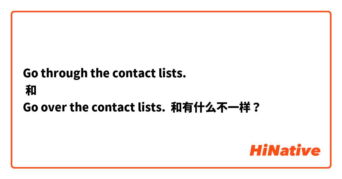 
Go through the contact lists.
 和 
Go over the contact lists.
 和有什么不一样？