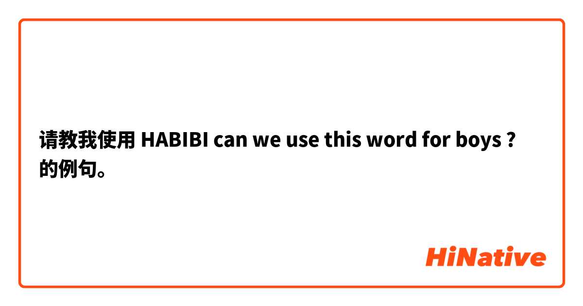 请教我使用 HABIBI can we use this word for boys ? 的例句。