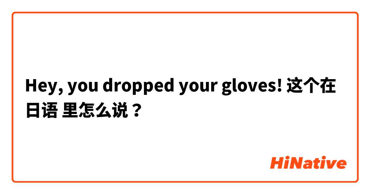 Hey, you dropped your gloves! 这个在 日语 里怎么说？