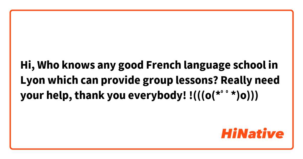 Hi, Who knows any good French language school in Lyon which can provide group lessons?

Really need your help, thank you everybody!
!(((o(*ﾟ▽ﾟ*)o)))

