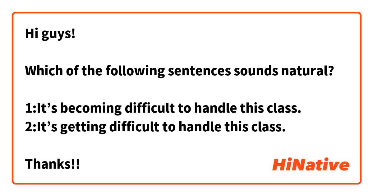 Hi guys!

Which of the following sentences sounds natural?

1:It’s becoming difficult to handle this class.
2:It’s getting difficult to handle this class.

Thanks!!