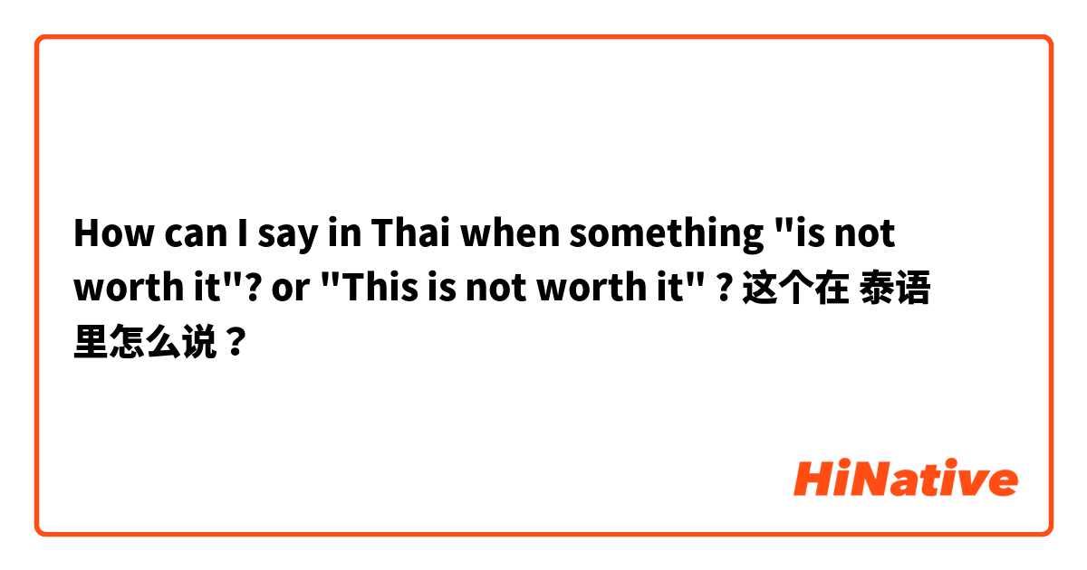 How can I say in Thai when something "is not worth it"? or "This is not worth it" ?  这个在 泰语 里怎么说？