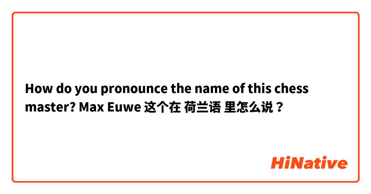 How do you pronounce the name of this chess master? Max Euwe 这个在 荷兰语 里怎么说？