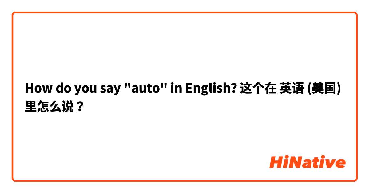 How do you say "auto" in English? 这个在 英语 (美国) 里怎么说？