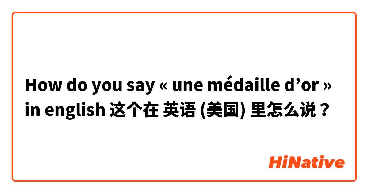 How do you say « une médaille d’or » in english  这个在 英语 (美国) 里怎么说？