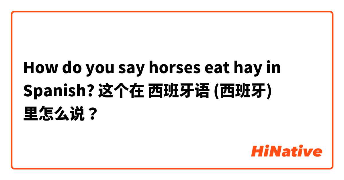 How do you say horses eat hay in Spanish? 这个在 西班牙语 (西班牙) 里怎么说？