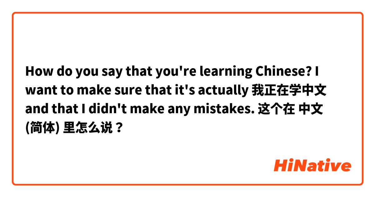 How do you say that you're learning Chinese? I want to make sure that it's actually 我正在学中文 and that I didn't make any mistakes.  这个在 中文 (简体) 里怎么说？