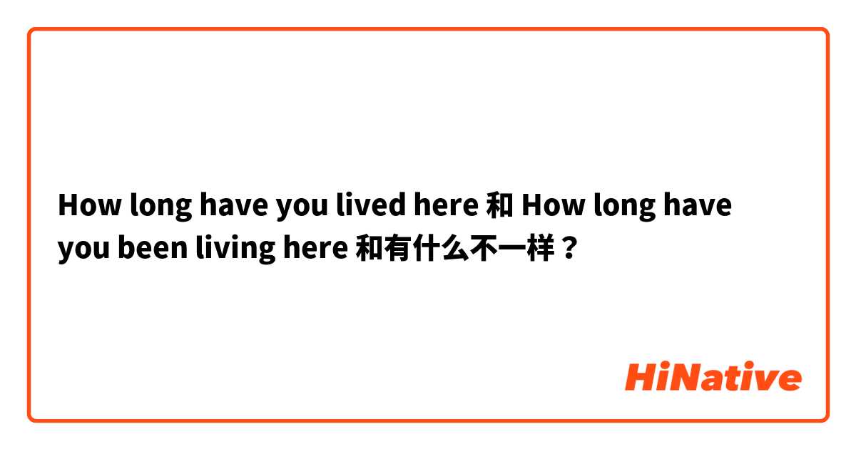 How long have you lived here 和 How long have you been living here 和有什么不一样？