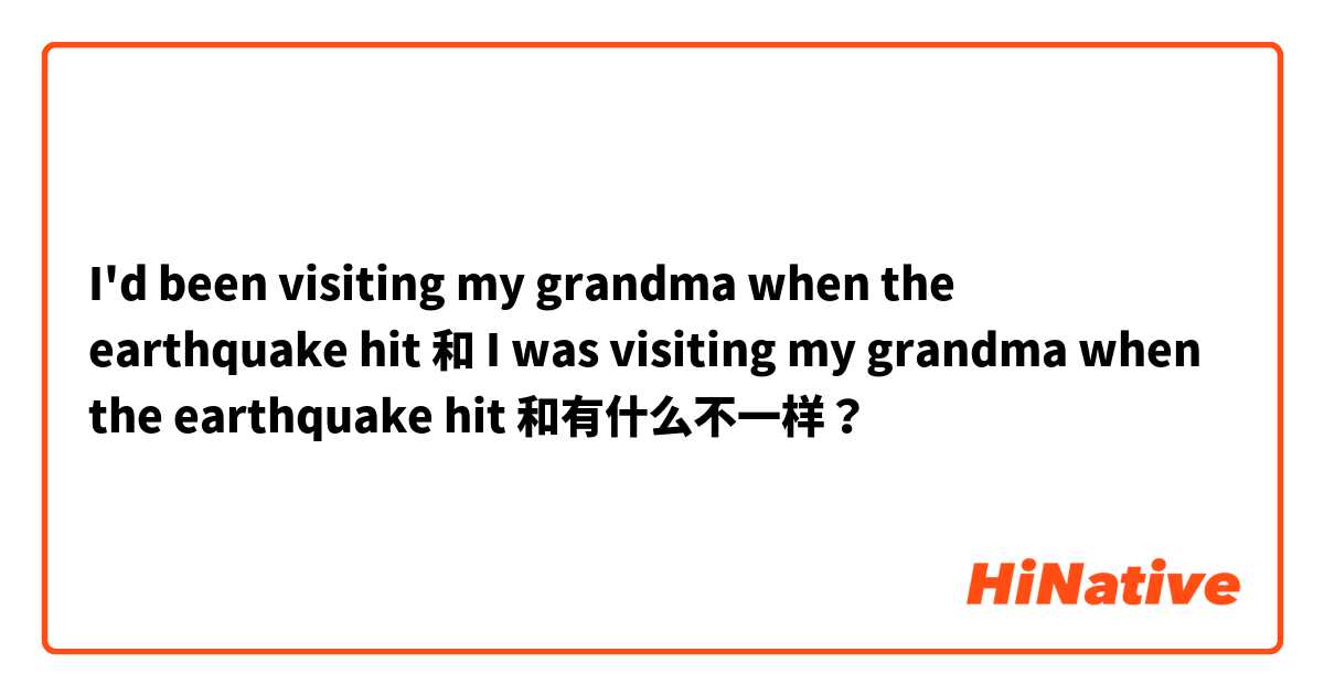 I'd been visiting my grandma when the earthquake hit 和 I was visiting my grandma when the earthquake hit 和有什么不一样？