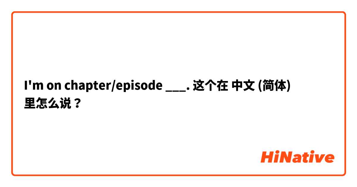 I'm on chapter/episode ___. 这个在 中文 (简体) 里怎么说？