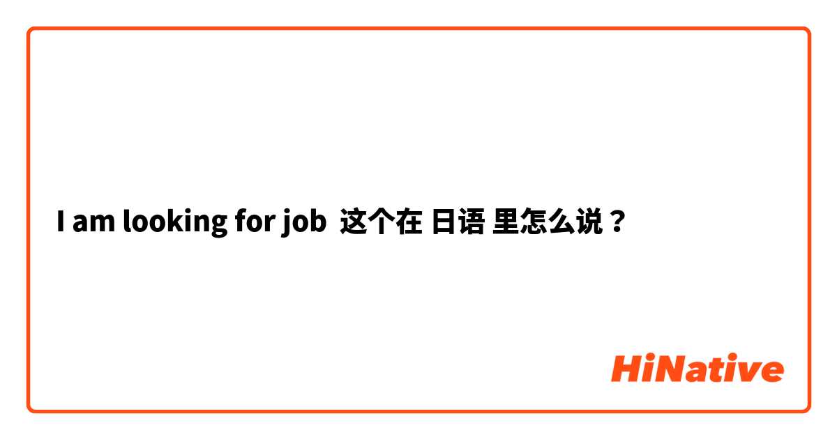 I am looking for job 这个在 日语 里怎么说？