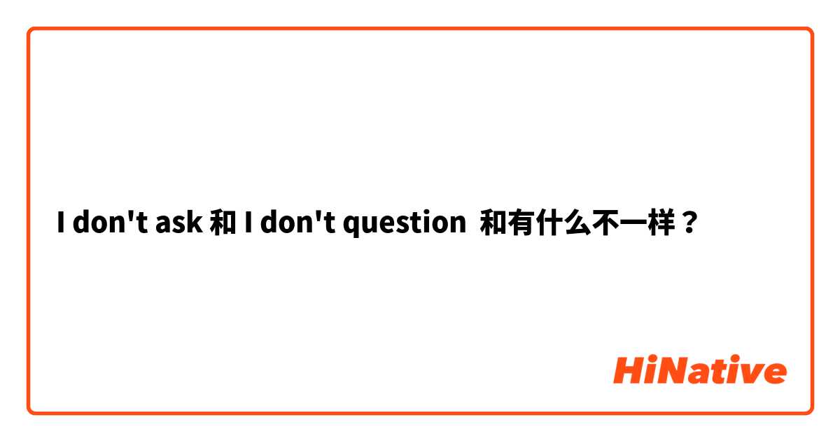 I don't ask 和 I don't question 和有什么不一样？