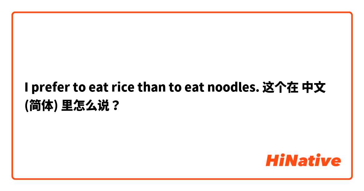 I prefer to eat rice than to eat noodles. 这个在 中文 (简体) 里怎么说？
