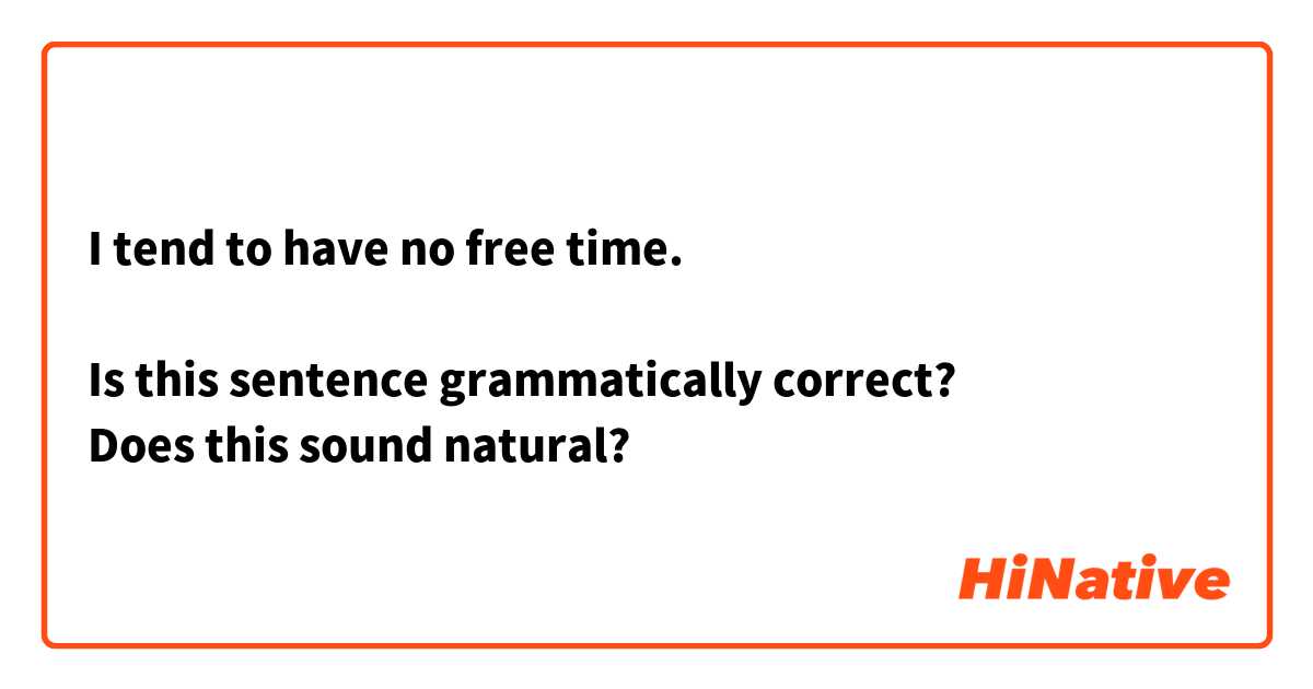 I tend to have no free time.

Is this sentence grammatically correct? 
Does this sound natural?