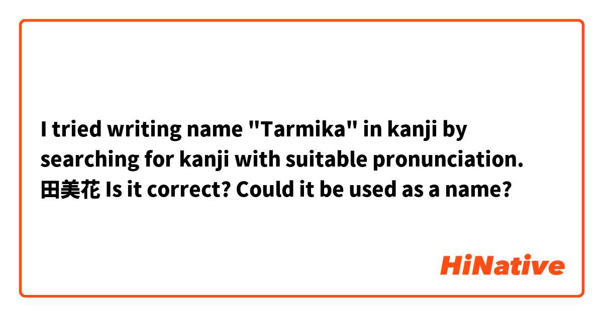 I tried writing name "Tarmika" in kanji by searching for kanji with suitable pronunciation.
田美花
Is it correct? Could it be used as a name?